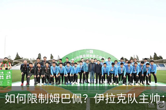 如何限制姆巴佩？伊拉克队主帅：我问过能不能上三个门将